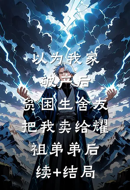 以为我家破产后，贫困生舍友把我卖给耀祖弟弟后续+结局