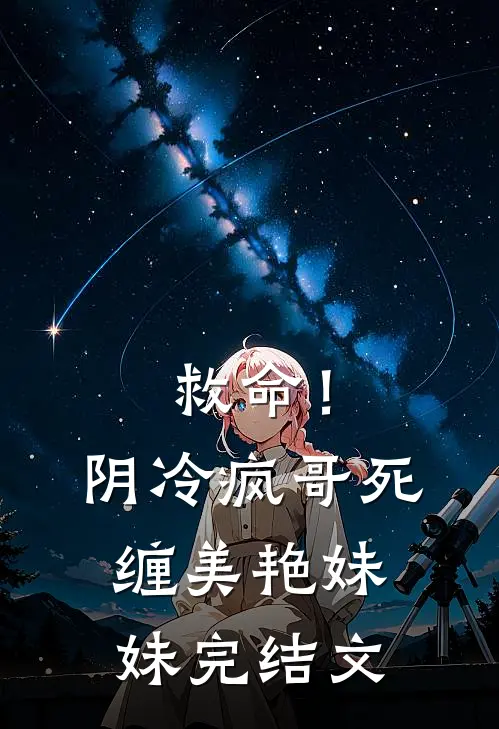 救命！阴冷疯哥死缠美艳妹妹完结文