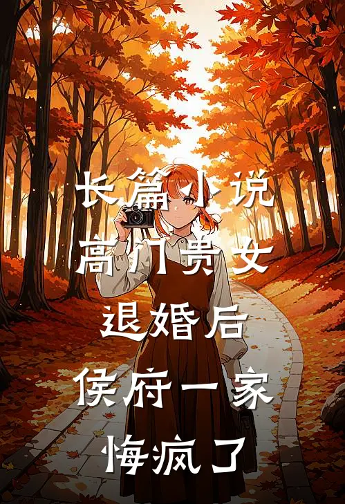 长篇小说高门贵女退婚后，侯府一家悔疯了