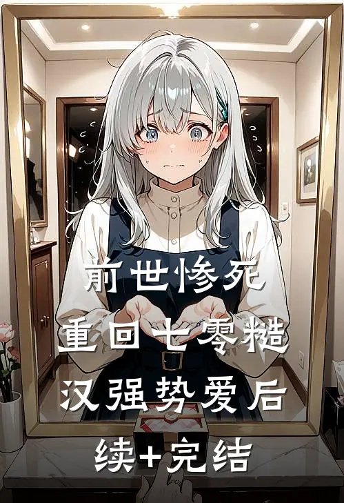 前世惨死，重回七零糙汉强势爱后续+完结