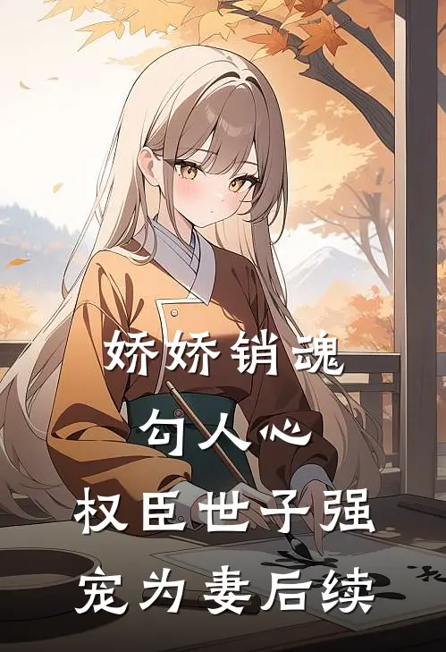 娇娇销魂勾人心，权臣世子强宠为妻后续