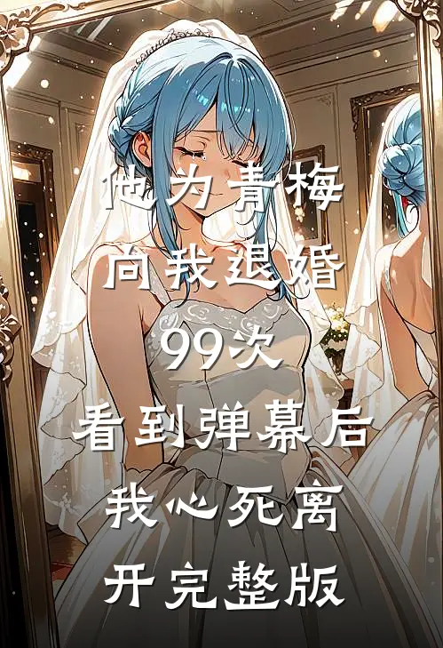他为青梅向我退婚99次，看到弹幕后我心死离开完整版