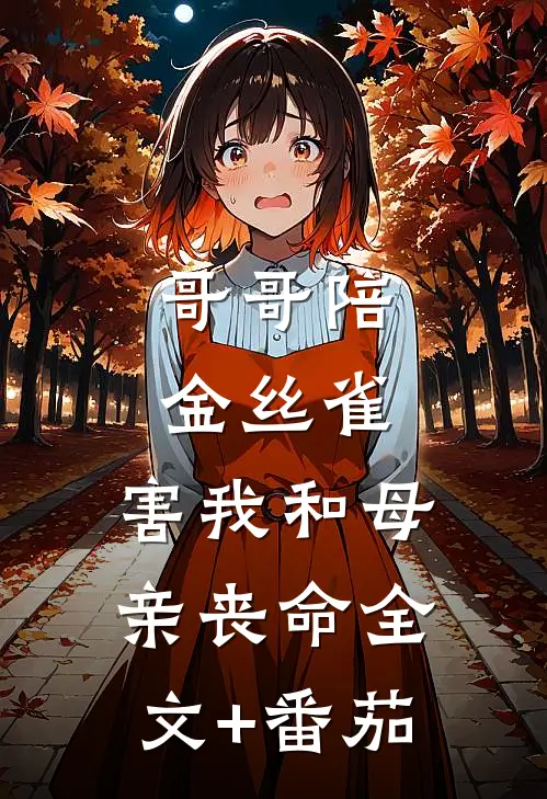 哥哥陪金丝雀，害我和母亲丧命全文+番茄