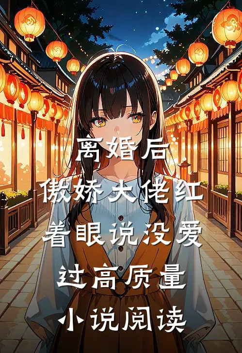离婚后，傲娇大佬红着眼说没爱过高质量小说阅读