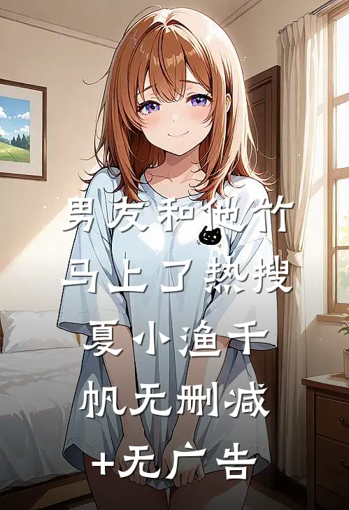 男友和他竹马上了热搜夏小渔千帆无删减+无广告