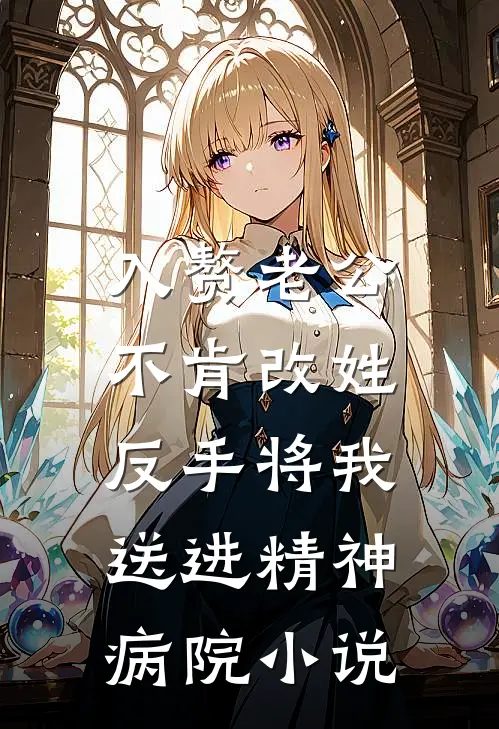 入赘老公不肯改姓，反手将我送进精神病院小说