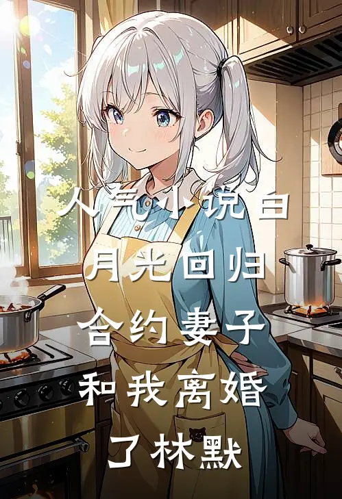 人气小说白月光回归，合约妻子和我离婚了林默