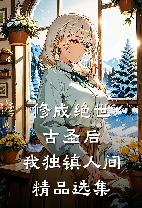 修成绝世古圣后，我独镇人间精品选集