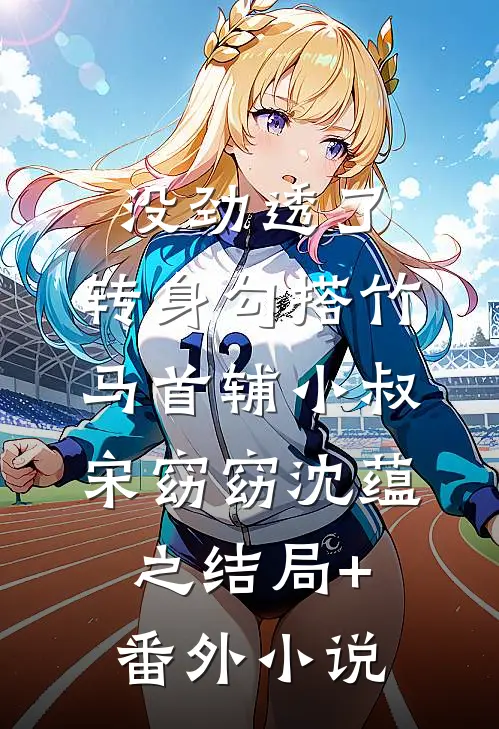 没劲透了，转身勾搭竹马首辅小叔宋窈窈沈蕴之结局+番外小说