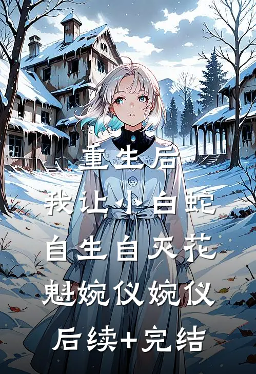 重生后，我让小白蛇自生自灭花魁婉仪婉仪后续+完结
