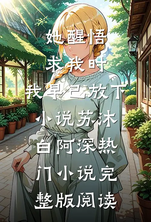 她醒悟求我时，我早已放下小说苏沐白阿深热门小说完整版阅读