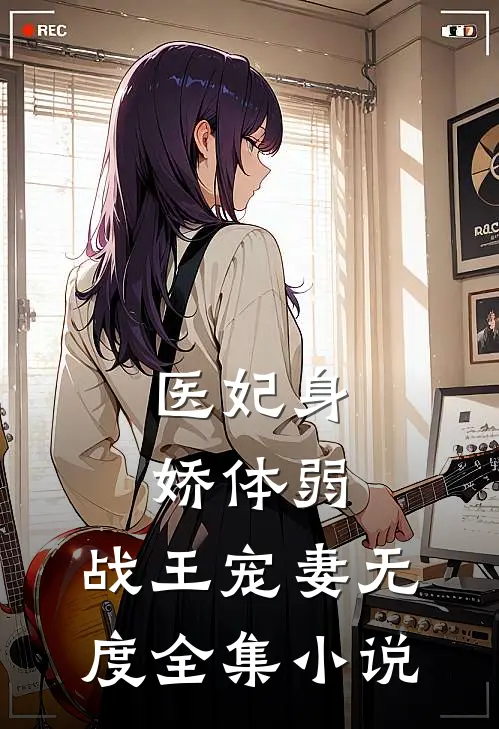 医妃身娇体弱，战王宠妻无度全集小说