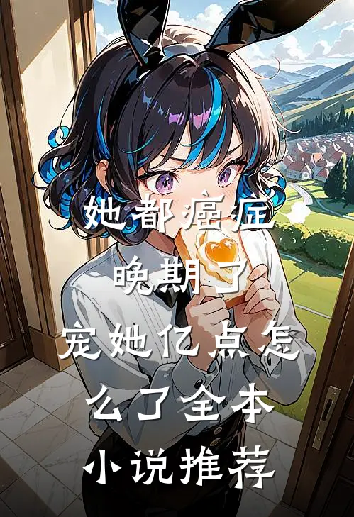 她都癌症晚期了，宠她亿点怎么了全本小说推荐