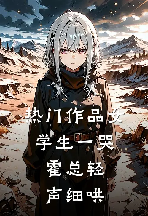 热门作品女学生一哭，霍总轻声细哄