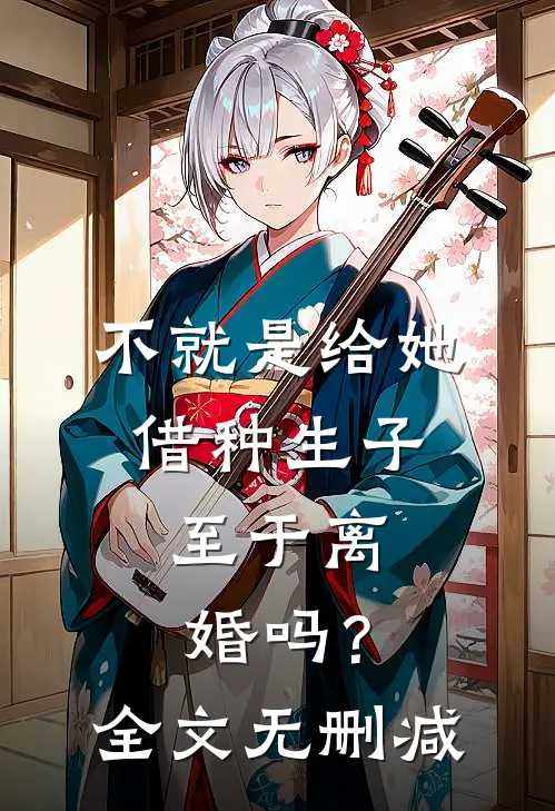 不就是给她借种生子，至于离婚吗？全文无删减