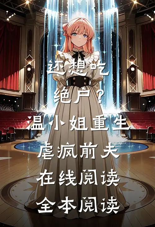 还想吃绝户？温小姐重生虐疯前夫在线阅读全本阅读
