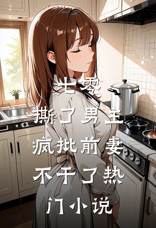 七零：撕了男主，疯批前妻不干了热门小说