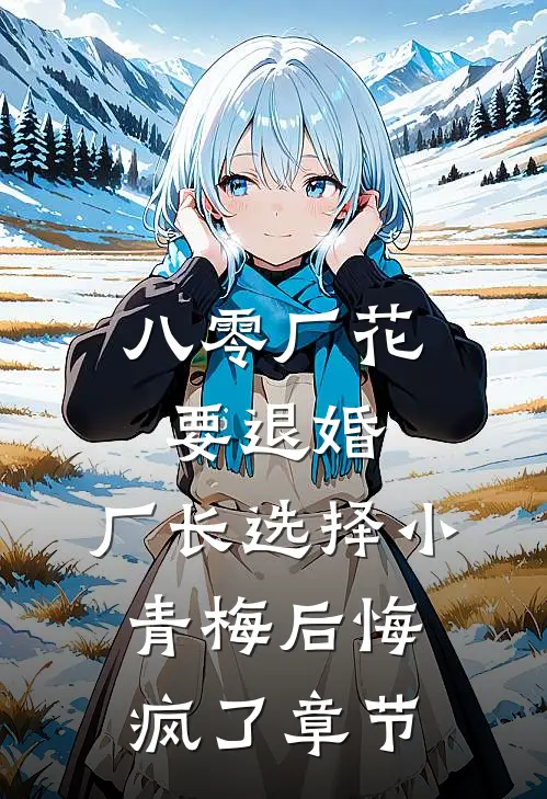 八零厂花要退婚，厂长选择小青梅后悔疯了章节