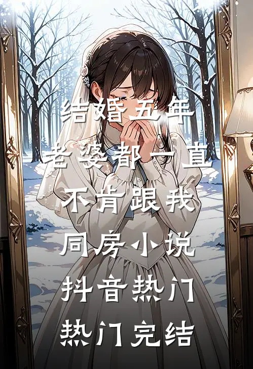 结婚五年，老婆都一直不肯跟我同房小说抖音热门热门完结