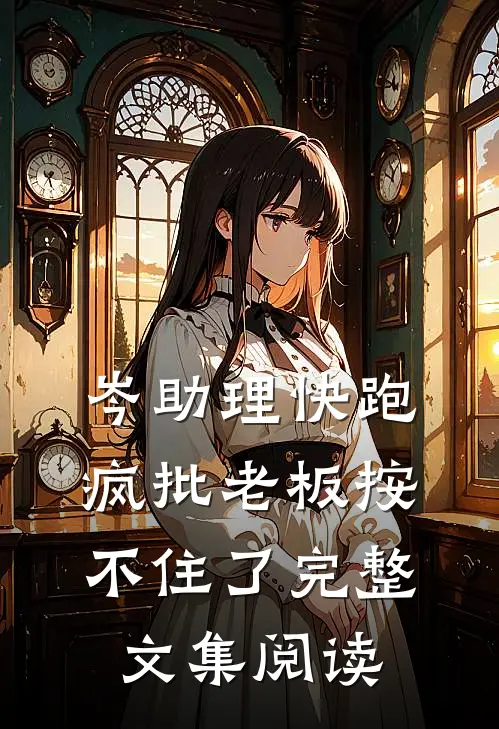 岑助理快跑，疯批老板按不住了完整文集阅读