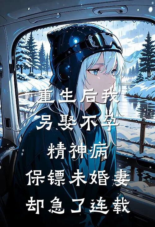 重生后我另娶不孕精神病，保镖未婚妻却急了连载
