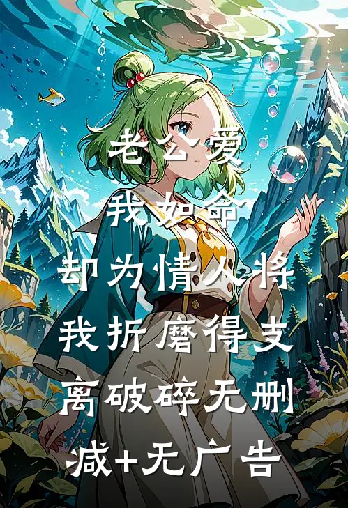 老公爱我如命，却为情人将我折磨得支离破碎无删减+无广告