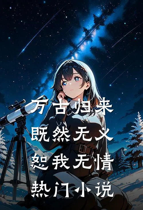 万古归来，既然无义，恕我无情热门小说