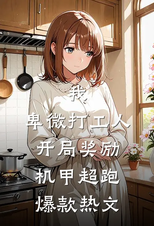 我，卑微打工人，开局奖励机甲超跑爆款热文