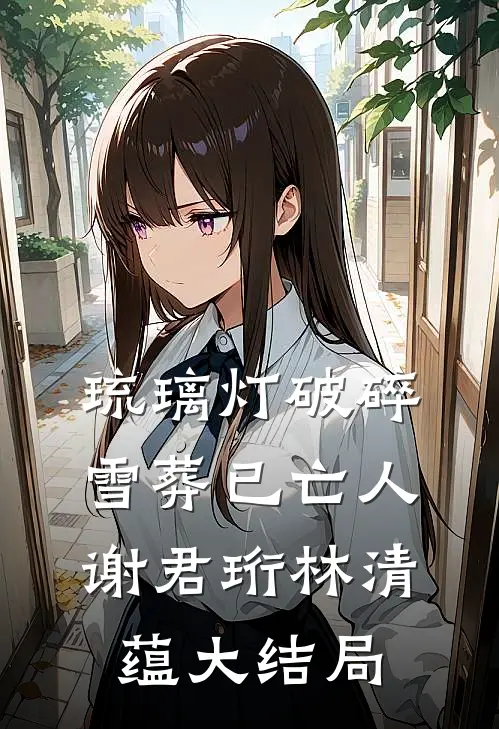 琉璃灯破碎，雪葬已亡人谢君珩林清蕴大结局