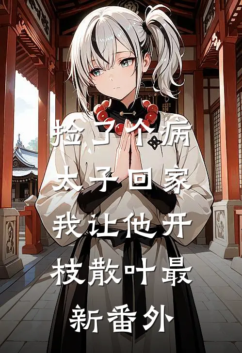 捡了个病太子回家，我让他开枝散叶最新番外