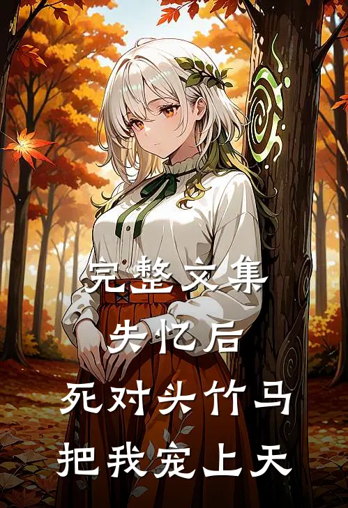 完整文集失忆后，死对头竹马把我宠上天
