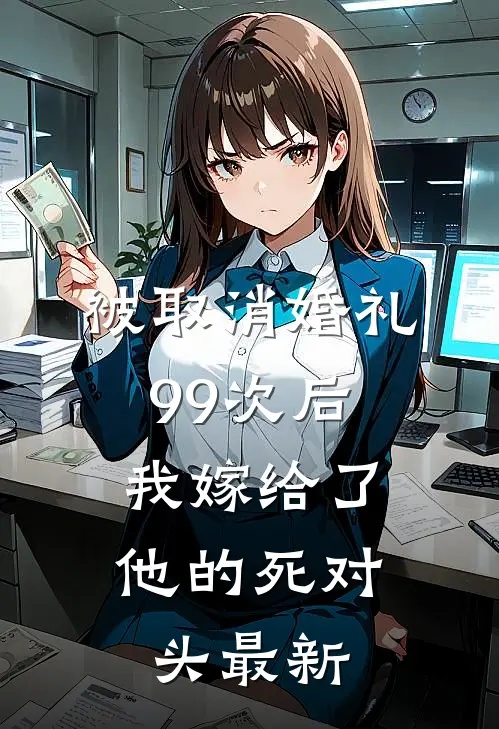 被取消婚礼99次后，我嫁给了他的死对头最新