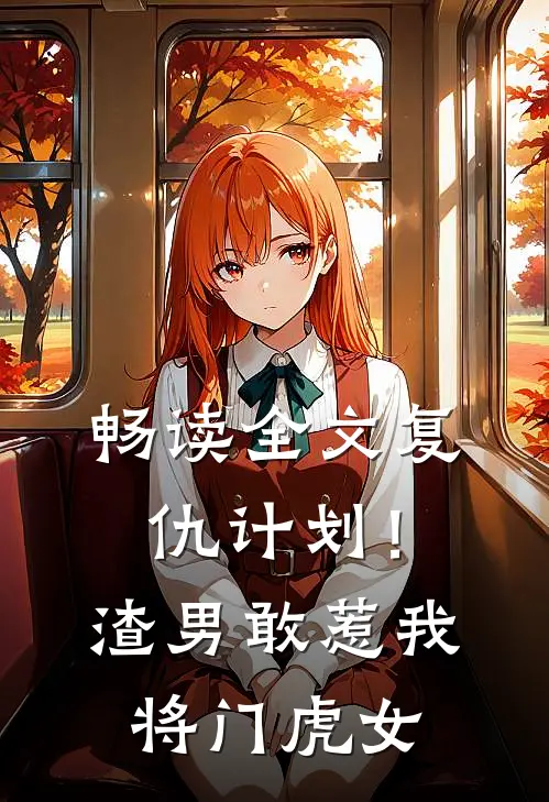 畅读全文复仇计划！渣男敢惹我将门虎女