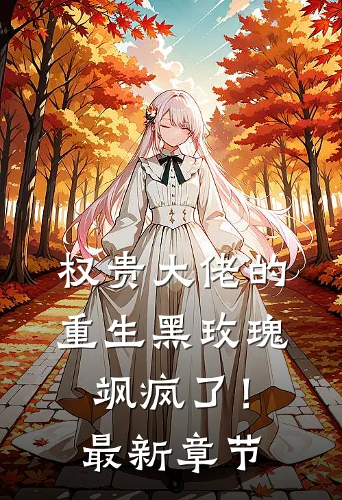 权贵大佬的重生黑玫瑰，飒疯了！最新章节