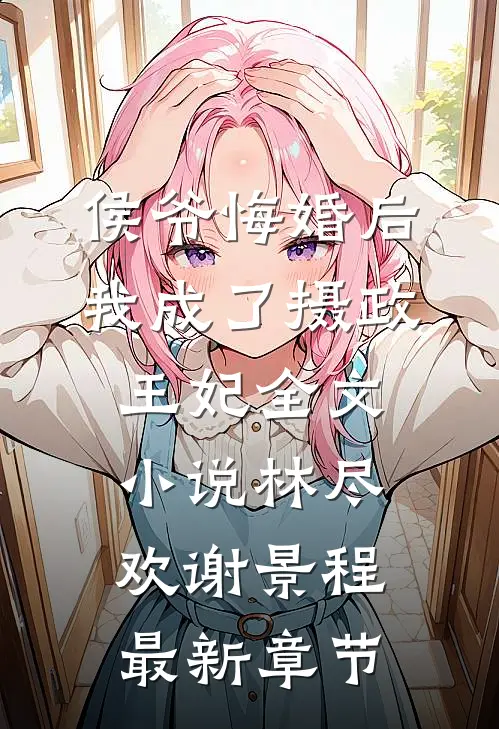 侯爷悔婚后，我成了摄政王妃全文小说林尽欢谢景程最新章节