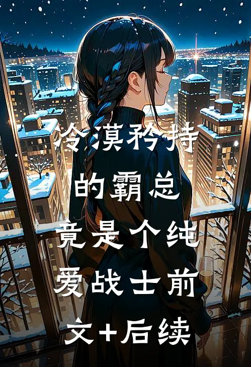 冷漠矜持的霸总，竟是个纯爱战士前文+后续