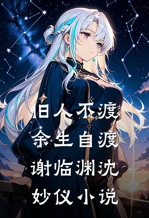 旧人不渡，余生自渡谢临渊沈妙仪小说