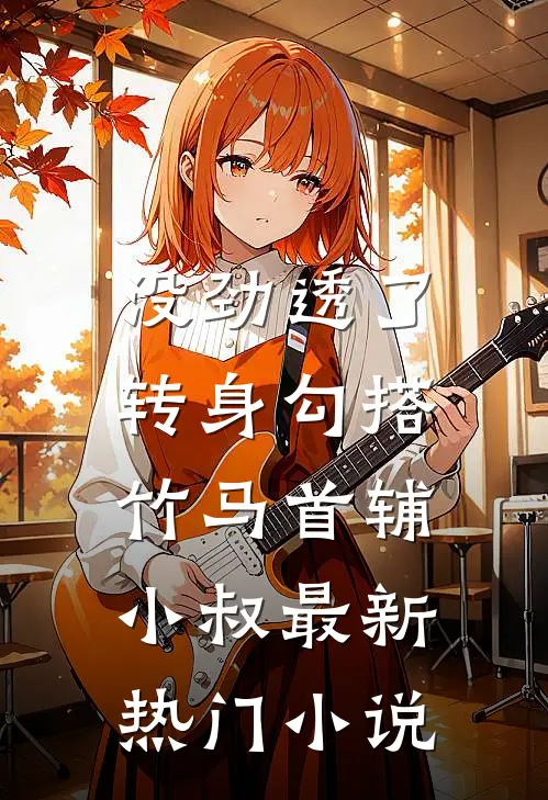 没劲透了，转身勾搭竹马首辅小叔最新热门小说