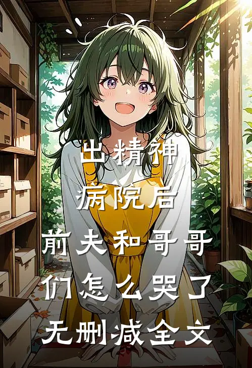 出精神病院后，前夫和哥哥们怎么哭了无删减全文