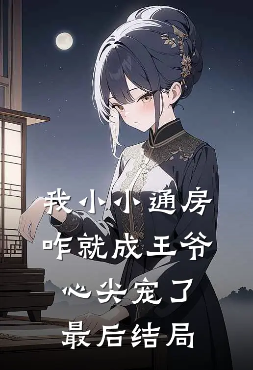 我小小通房，咋就成王爷心尖宠了最后结局