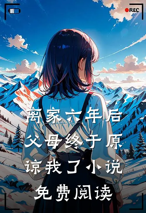 离家六年后，父母终于原谅我了小说免费阅读