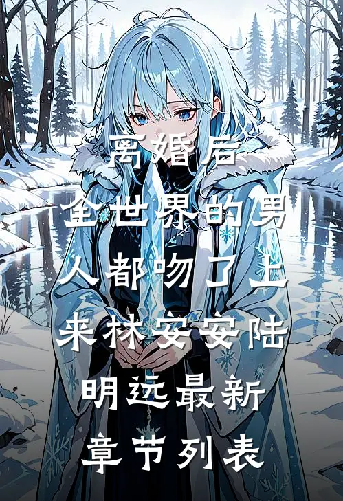 离婚后，全世界的男人都吻了上来林安安陆明远最新章节列表