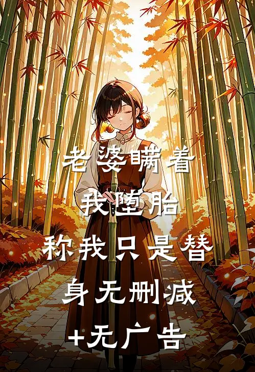 老婆瞒着我堕胎，称我只是替身无删减+无广告