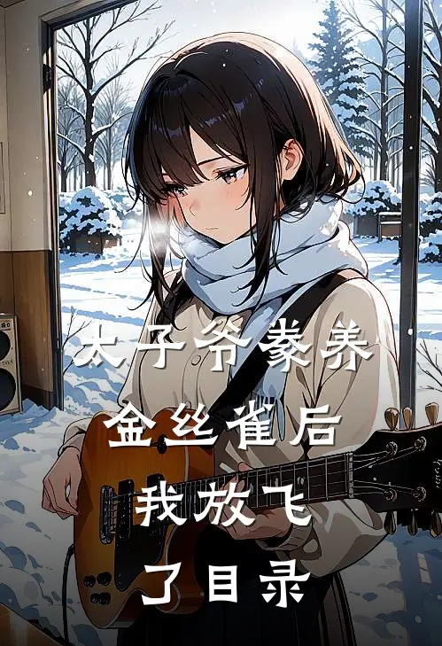 太子爷豢养金丝雀后，我放飞了目录