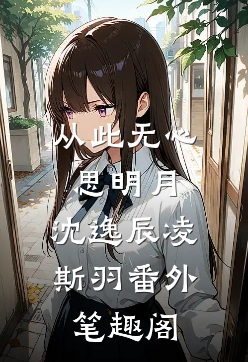 从此无心思明月：沈逸辰凌斯羽番外笔趣阁
