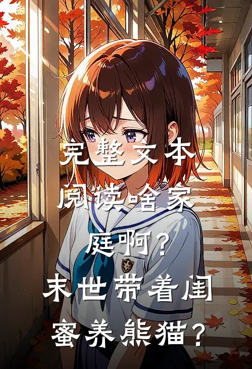 完整文本阅读啥家庭啊？末世带着闺蜜养熊猫？