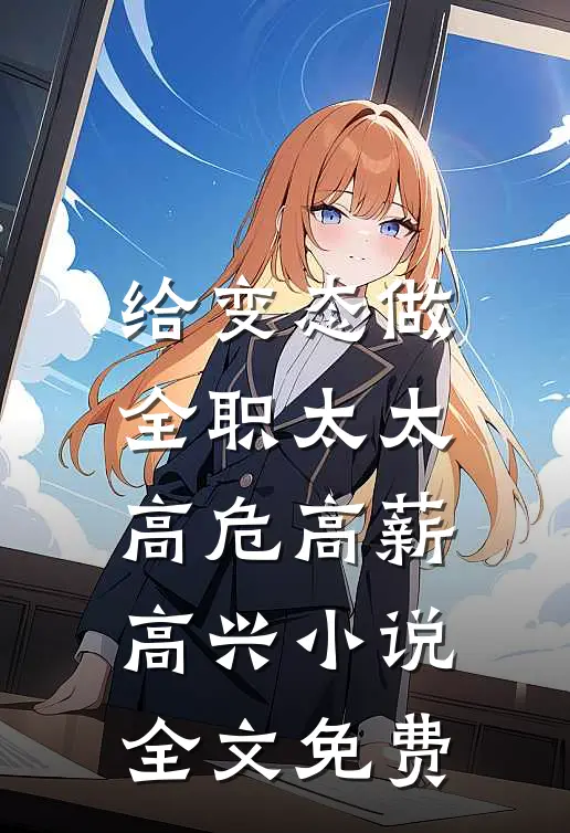 给变态做全职太太，高危高薪高兴小说全文免费