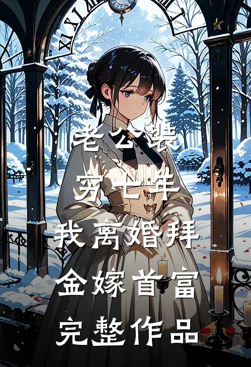老公装穷七年，我离婚拜金嫁首富完整作品