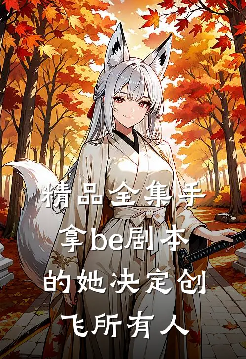 精品全集手拿be剧本的她决定创飞所有人