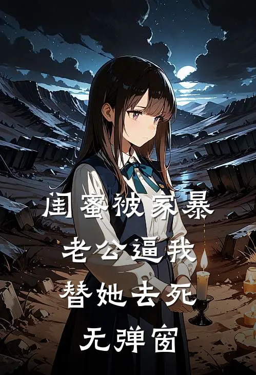 闺蜜被家暴，老公逼我替她去死无弹窗